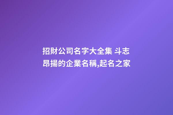招財公司名字大全集 斗志昂揚的企業名稱,起名之家-第1張-公司起名-玄機派